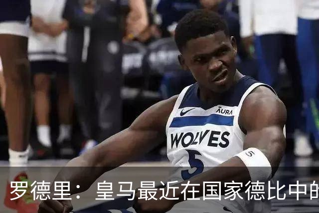 罗德里：皇马最近在国家德比中的表现让他们渴望反弹